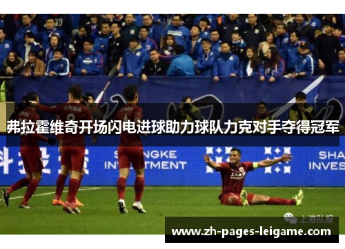 弗拉霍维奇开场闪电进球助力球队力克对手夺得冠军