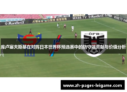 库卢塞夫斯基在对阵日本世界杯预选赛中的防守端贡献与价值分析