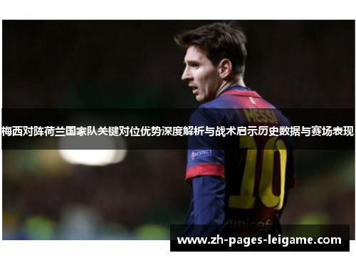 梅西对阵荷兰国家队关键对位优势深度解析与战术启示历史数据与赛场表现