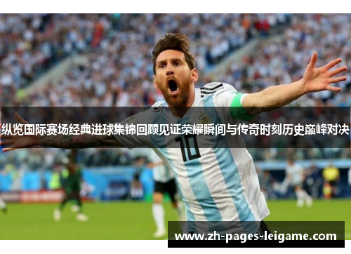 纵览国际赛场经典进球集锦回顾见证荣耀瞬间与传奇时刻历史巅峰对决
