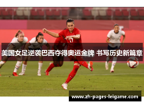 美国女足逆袭巴西夺得奥运金牌 书写历史新篇章