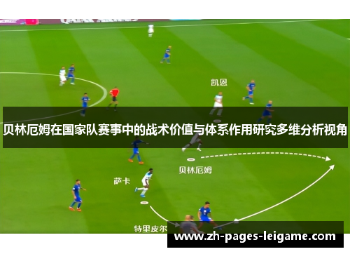 贝林厄姆在国家队赛事中的战术价值与体系作用研究多维分析视角