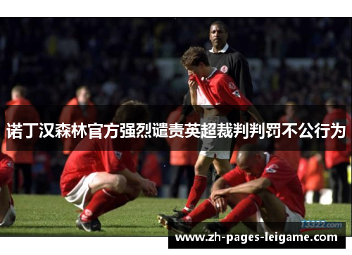 诺丁汉森林官方强烈谴责英超裁判判罚不公行为