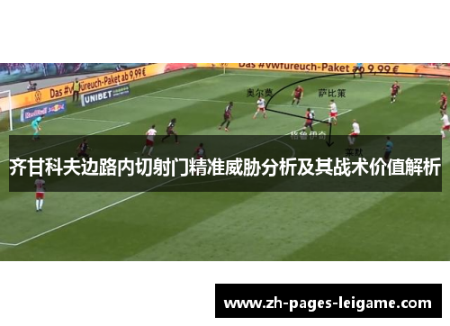 齐甘科夫边路内切射门精准威胁分析及其战术价值解析
