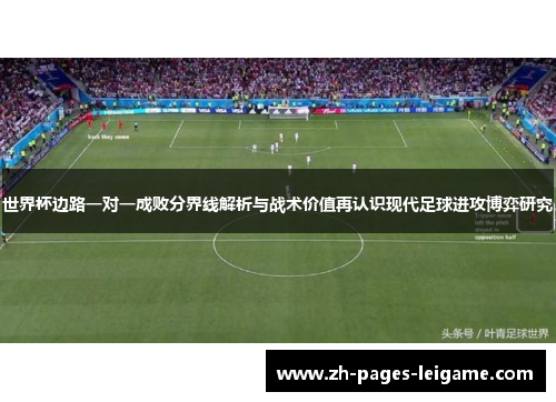 世界杯边路一对一成败分界线解析与战术价值再认识现代足球进攻博弈研究