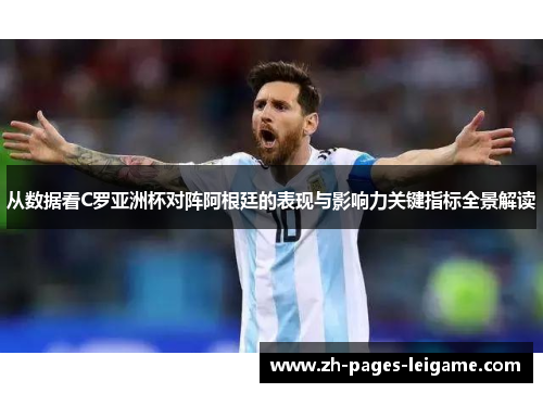 从数据看C罗亚洲杯对阵阿根廷的表现与影响力关键指标全景解读