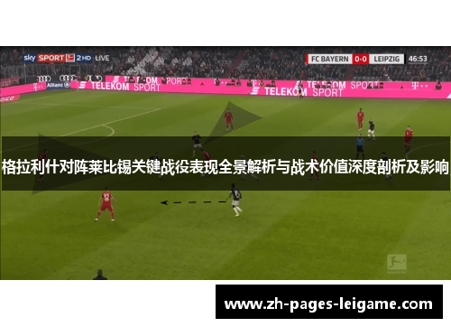 格拉利什对阵莱比锡关键战役表现全景解析与战术价值深度剖析及影响